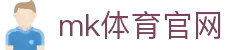 MK体育 (中国)官方网站 - 体育赛事全面覆盖